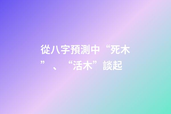 從八字預測中“死木”、“活木”談起